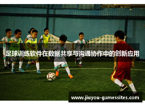 足球训练软件在数据共享与沟通协作中的创新应用