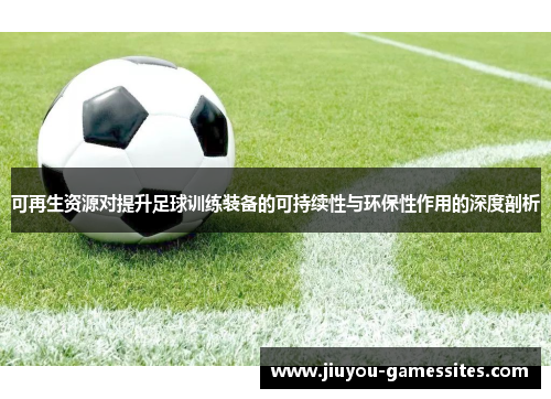 可再生资源对提升足球训练装备的可持续性与环保性作用的深度剖析