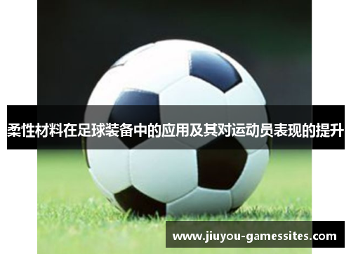 柔性材料在足球装备中的应用及其对运动员表现的提升